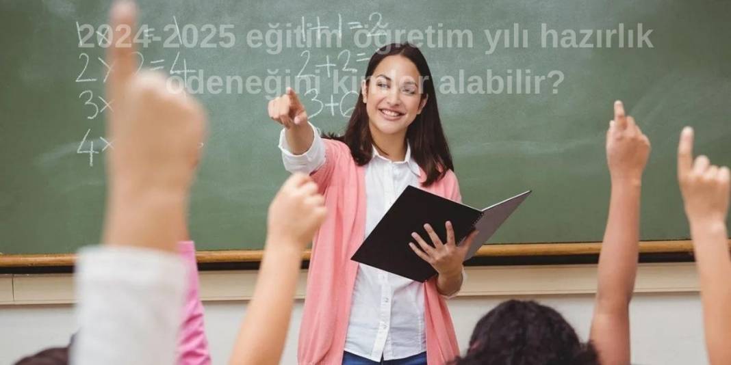 2024-2025 eğitim öğretim yılı hazırlık ödeneğini kimler alabilir? Ücretli öğretmenler hazırlık ödeneği alabilir mi? 3