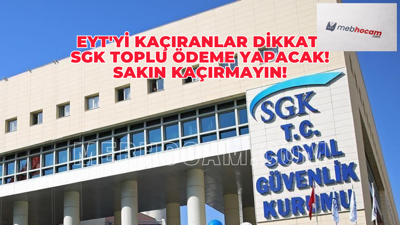 EYT'yi  Kaçıranlar Dİkkat! SGK Toplu Ödeme Yapacak! Sakın Kaçırmayın!