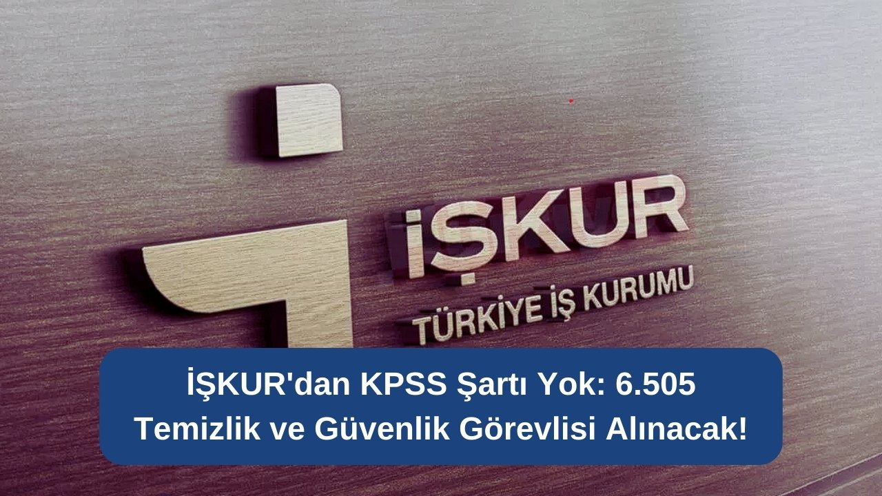 İŞKUR'dan KPSS Şartı Yok: 6.505 Temizlik ve Güvenlik Görevlisi Alınacak!