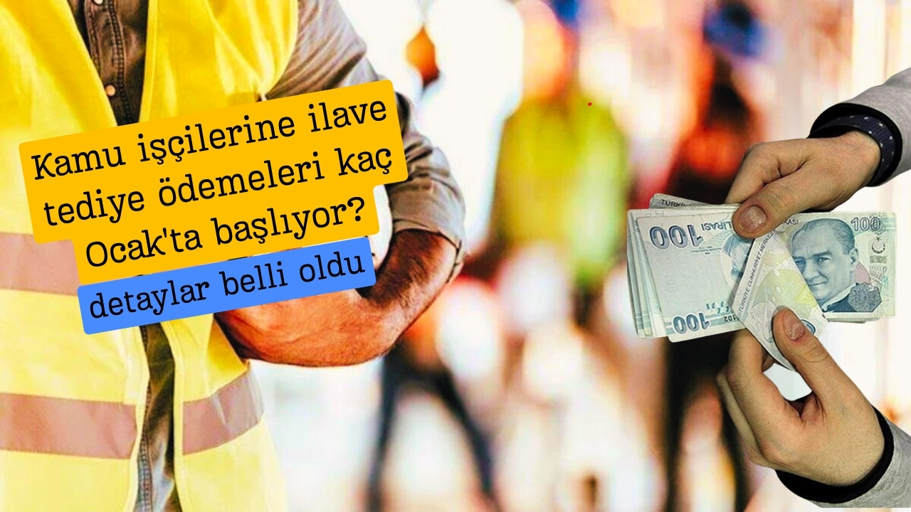 Kamu işçilerine ilave tediye ödemeleri kaç Ocak'ta başlıyor?