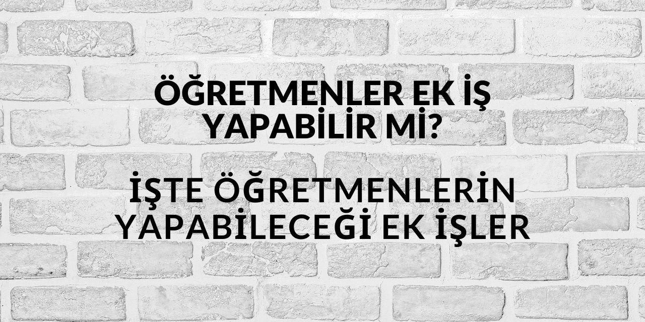 Öğretmenler ek iş yapabilir mi? İşte öğretmenlerin yapabileceği ek işler