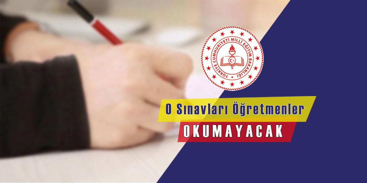 O sınavları öğretmenler okumayacak