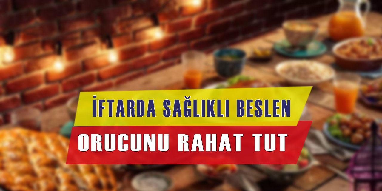 İftarda Sağlıklı Beslen, Orucunu Rahat Tut