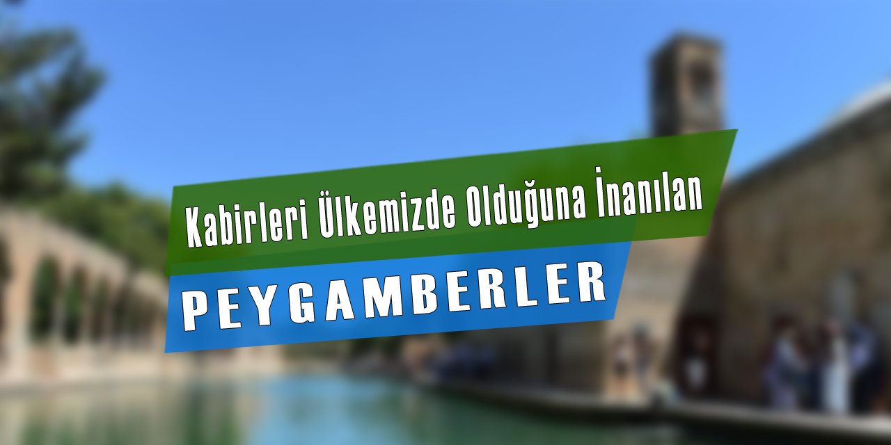 Kabirlerinin Ülkemizde Olduğuna İnanılan Peygamberler