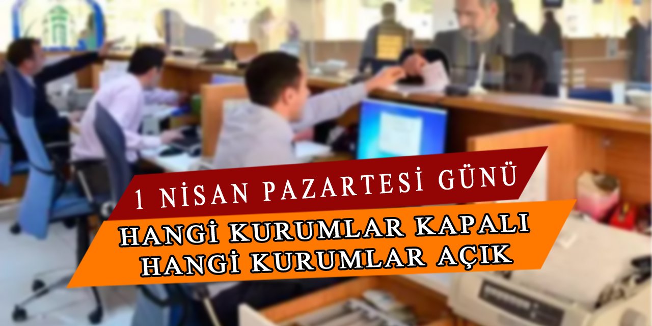 1 Nisan Pazartesi Günü Devlet Daireleri Kapalı Mı? Hangi Kurumlar Hizmet Verecek?