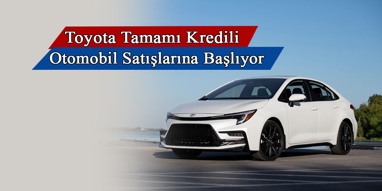 Toyota araç bedelinin tamamına kredi verecek