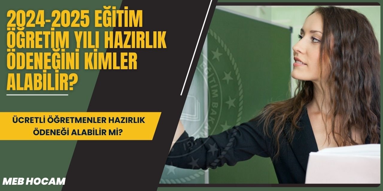 2024-2025 eğitim öğretim yılı hazırlık ödeneğini kimler alabilir? Ücretli öğretmenler hazırlık ödeneği alabilir mi?