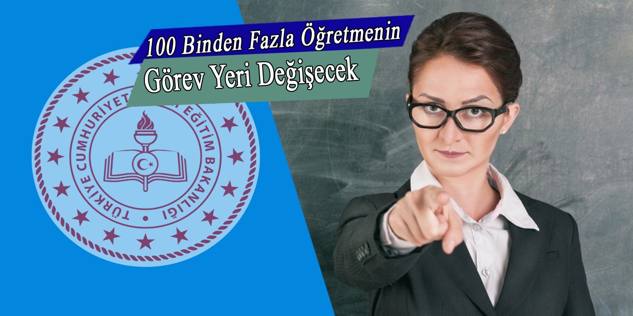 MEB açıkladı 100 binin üzerinde öğretmenin zorunlu olark görev yeri değişebilir