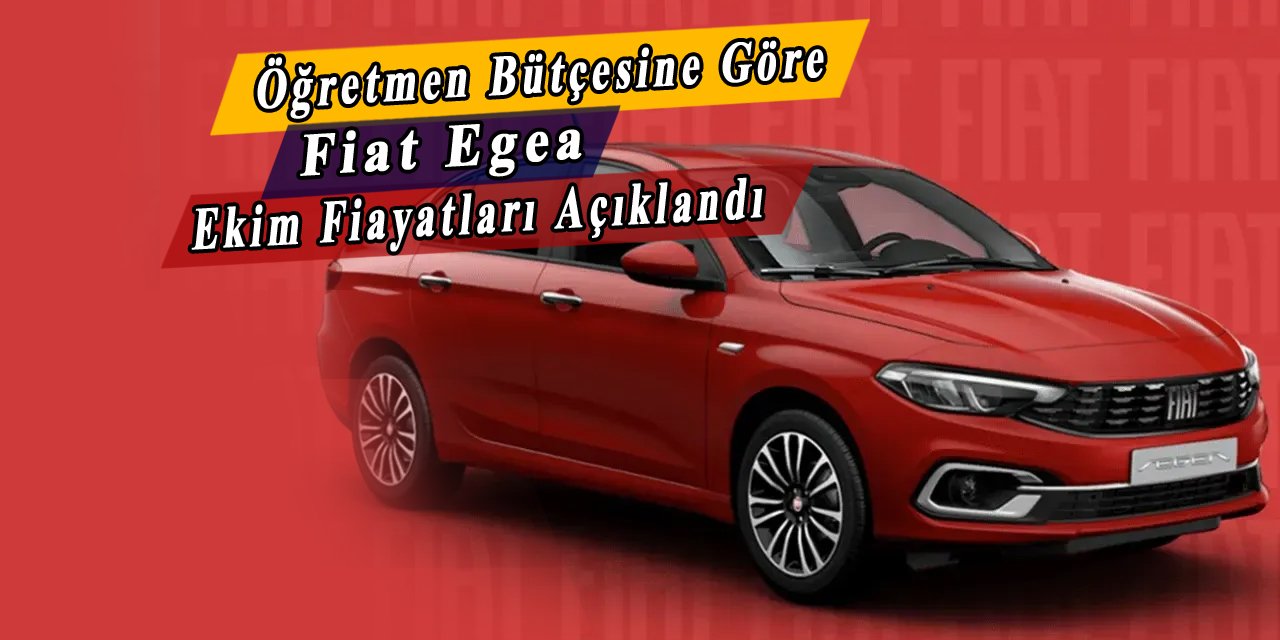 Tam öğretmen bütçesine göre, Fiat Egea Ekim fiyatları açıklandı