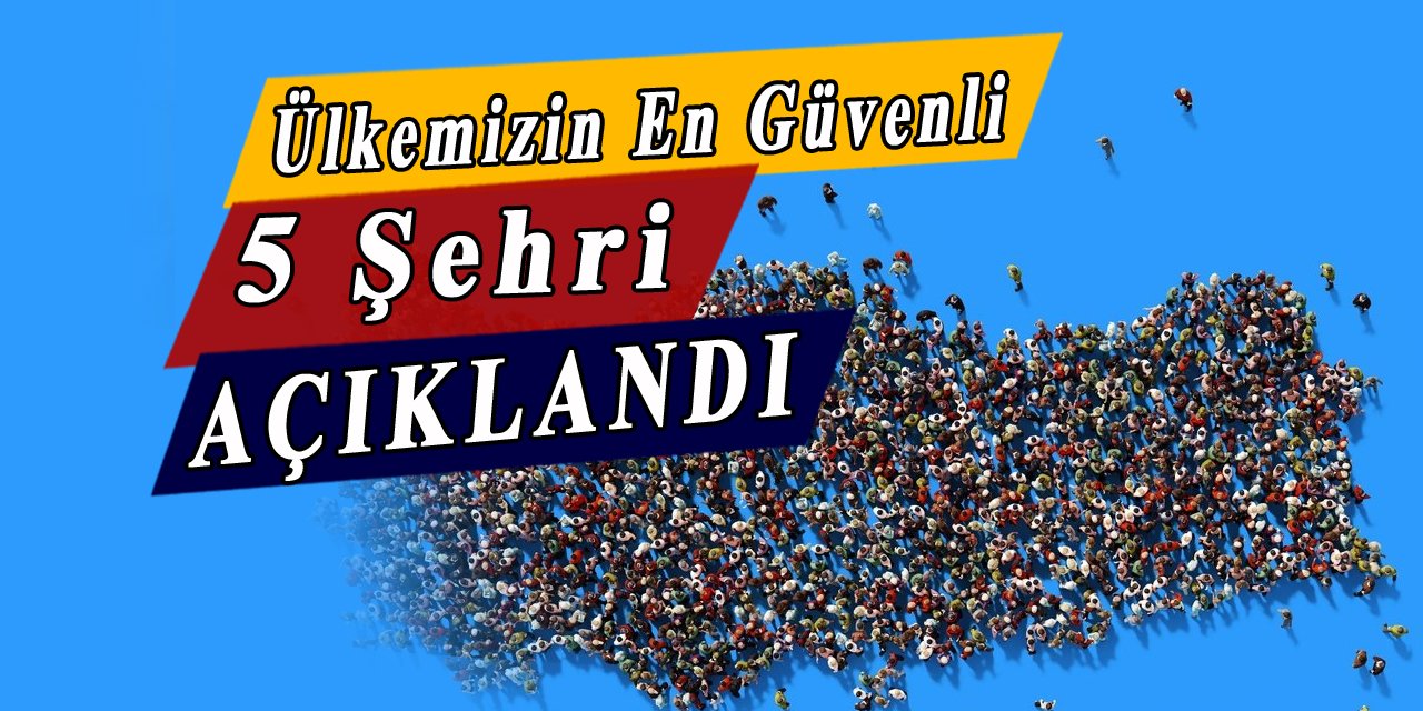 Ülkemizin en güvenli 5 şehri belli oldu