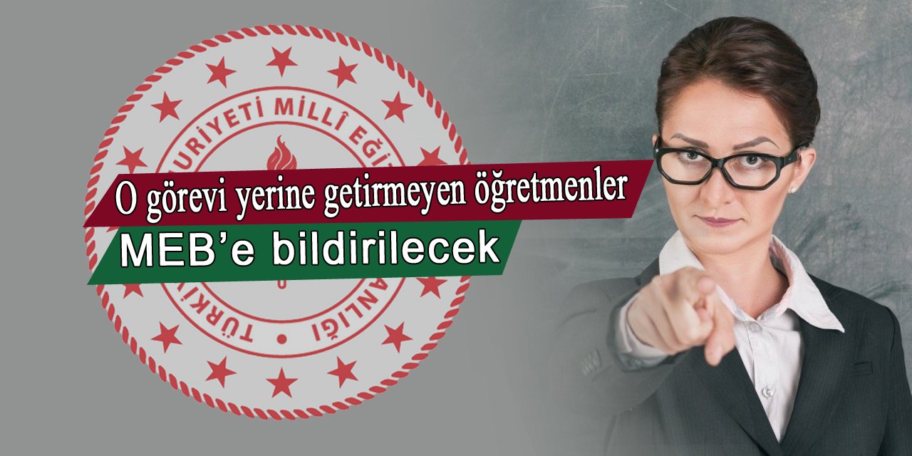 O görevi yerine getirmeyen öğretmenler resmi yazı ile milli eğitim müdürlüğüne bildirilecek