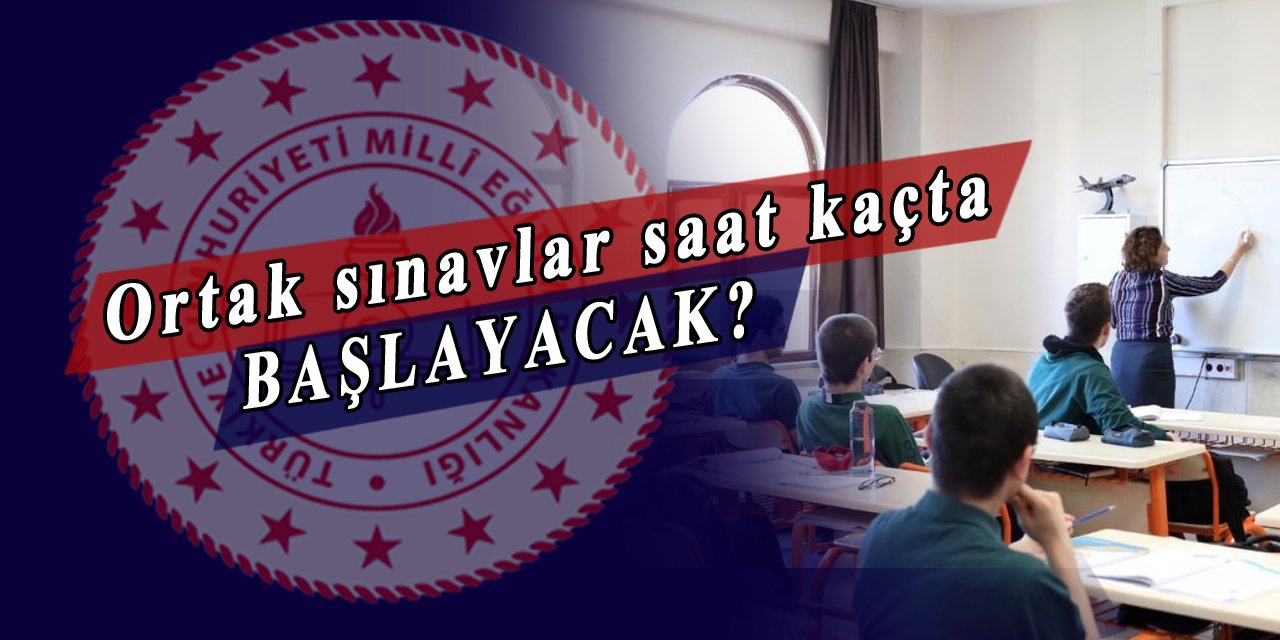 Ortak sınavlar saat kaçta başlayacak?