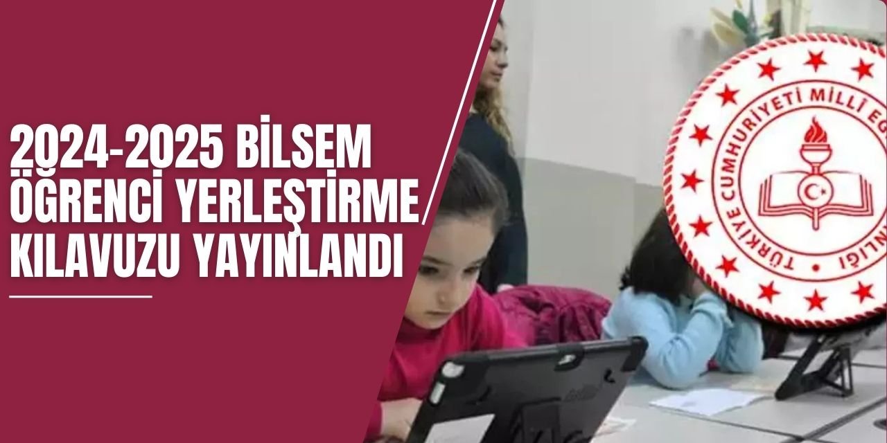 2024-2025 BİLSEM öğrenci yerleştirme kılavuzu yayınlandı