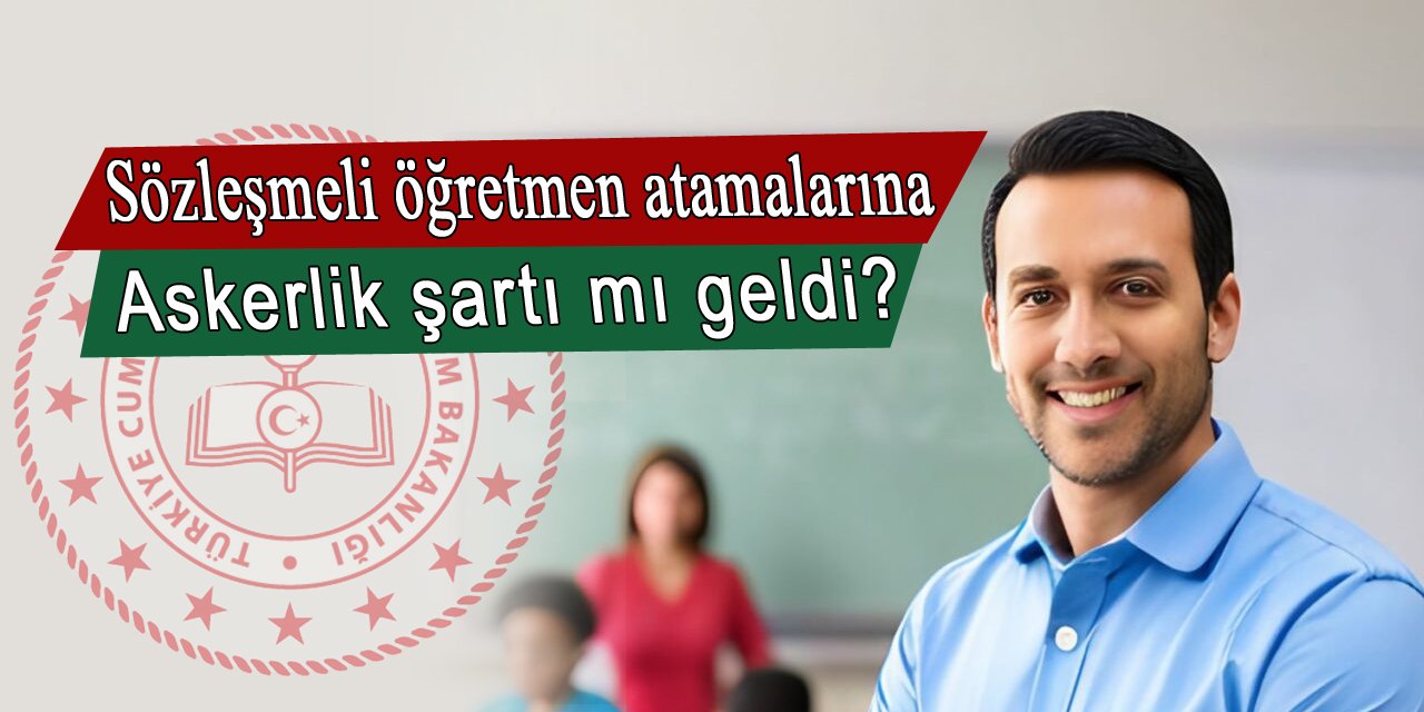 Sözleşmeli öğretmen olmak için askerlik şartı var mı?