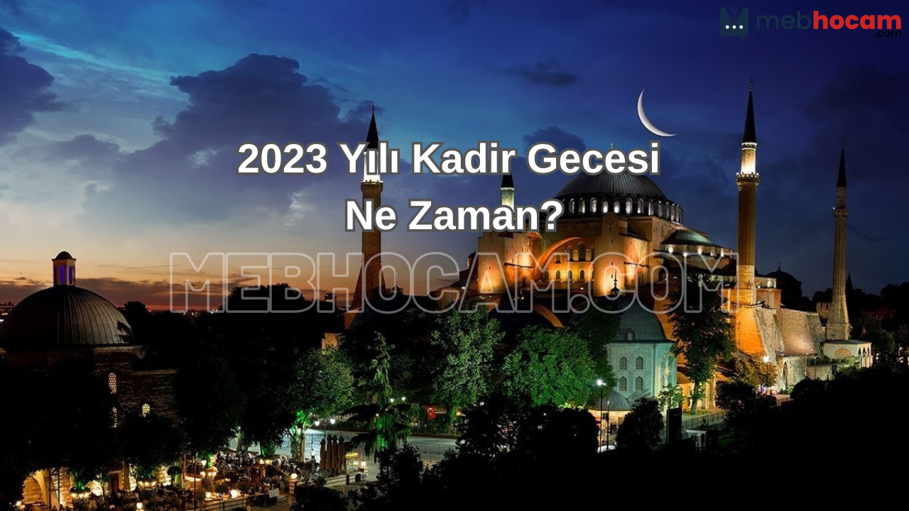 Kadir Gecesi Ne Zaman 2023 - Kadir Gecesinin Anlam ve Önemi